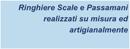 Ringhiere Scale e Passamani
realizzati su misura ed artigianalmente